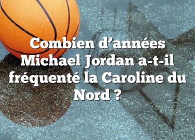 Combien d’années Michael Jordan a-t-il fréquenté la Caroline du Nord ?